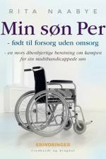 Min søn Per - født til forsorg uden omsorg - en mors åbenhjertige beretning om kampen for sin multihandicappede søn af Rita Naabye