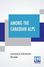 Among The Canadian Alps af Lawrence Johnstone Burpee
