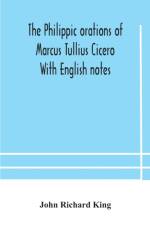 Philippic orations of Marcus Tullius Cicero With English notes af John Richard King