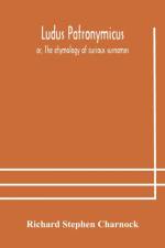 Ludus Patronymicus; or, The etymology of curious surnames af Richard Stephen Charnock