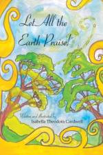 Let All the Earth Praise! af Isabella Theodora Cardwell