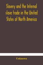 Slavery and the internal slave trade in the United States of North America; being replies to questions transmitted by the committee of the British and Foreign Anti-Slavery Society for the abolition of slavery and the slave trade throughout the world. Pres af Unknown