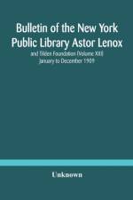 Bulletin of the New York Public Library Astor Lenox and Tilden Foundation (Volume XIII) January to December 1909 af Unknown
