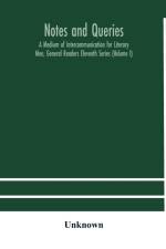 Notes and queries; A Medium of Intercommunication for Literary Men, General Readers Eleventh Series (Volume I) af UNKNOWN