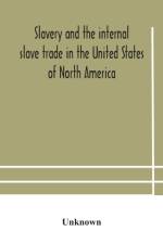 Slavery and the internal slave trade in the United States of North America; being replies to questions transmitted by the committee of the British and Foreign Anti-Slavery Society for the abolition of slavery and the slave trade throughout the world. Pres af Unknown
