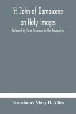 St. John of Damascene on Holy Images, Followed by Three Sermons on the Assumption