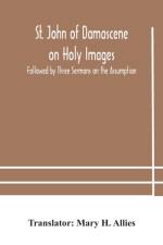 St. John of Damascene on Holy Images, Followed by Three Sermons on the Assumption