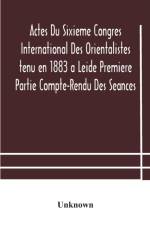 Actes Du Sixieme Congres International Des Orientalistes tenu en 1883 a Leide Premiere Partie Compte-Rendu Des Seances af Unknown
