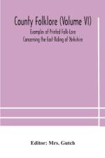 County folklore (Volume VI); Examples of Printed Folk-Lore Concerning the East Riding of Yorkshire af Mrs. Gutch