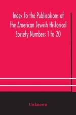 Index to the Publications of the American Jewish Historical Society Numbers 1 to 20 af Unknown