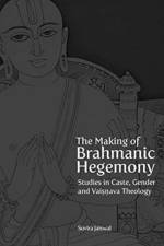 The Making of Brahmanic Hegemony – Studies in Caste, Gender and Vaishnava Theology af Suvira Jaiswal
