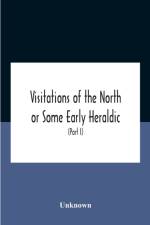 Visitations Of The North Or Some Early Heraldic Visitations Of And Collections Of Pedigrees Relating To The North Of England (Part I) af Unknown