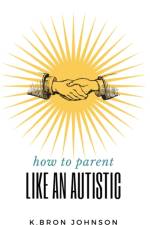 How to Parent Like an Autistic af K Bron Johnson