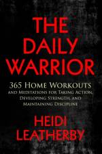 Daily Warrior 365 Home Workouts and Meditations for Taking Action, Developing Strength, and Maintaining Discipline af Heidi Leatherby