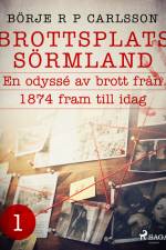 Brottsplats Sörmland. 1, En odyssé av brott från 1874 fram till idag