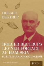Holger Begtrups levned fortalt af ham selv. Bind 1. Slægt, barndom og ungdom af Holger Begtrup