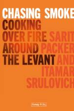 Chasing Smoke: Cooking over Fire Around the Levant af Sarit Packer