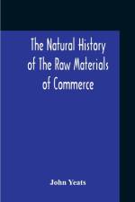 Natural History Of The Raw Materials Of Commerce. Illustrated By Synoptical Tables, And A Folio Chart; A Copious List Of Commercial Products And Their Synonymes In The Principal European And Oriental Languages. Assisted By Several Scientific Gentlemen af John Yeats
