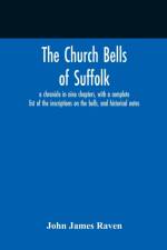 Church Bells Of Suffolk; A Chronicle In Nine Chapters, With A Complete List Of The Inscriptions On The Bells, And Historical Notes af John James Raven