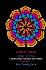 Stress-Relieving Kaleidoscopes, Mandalas and Patterns Volume 1 af Azariah Starr