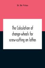 Calculation Of Change-Wheels For Screw-Cutting On Lathes af D De Vries