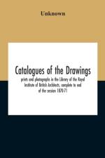Catalogues Of The Drawings, Prints And Photographs In The Library Of The Royal Institute Of British Architects, Complete To End Of The Session 1870-71 af Unknown