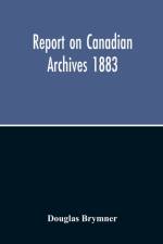 Report On Canadian Archives 1883 af Douglas Brymner