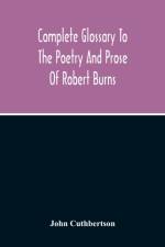 Complete Glossary To The Poetry And Prose Of Robert Burns. With Upwards Of Three Thousand Illustrations From English Authors af John Cuthbertson