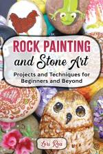 Rock Painting and Stone Art - Projects and Techniques for Beginners and Beyond af Lori Rea