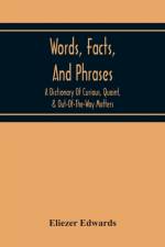 Words, Facts, And Phrases; A Dictionary Of Curious, Quaint, & Out-Of-The-Way Matters af Eliezer Edwards