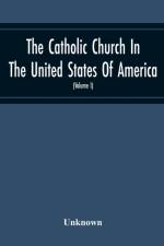 Catholic Church In The United States Of America, Undertaken To Celebrate The Golden Jubilee Of His Holiness, Pope Pius X (Volume I) af Unknown
