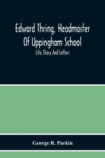 Edward Thring, Headmaster Of Uppingham School; Life, Diary And Letters af George R Parkin