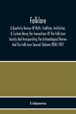 Folklore; A Quarterly Review Of Myth, Tradition, Institution, & Custom Being The Transactions Of The Folk-Lore Society And Incorporating The Archaeological Review And The Folk-Lore Journal (Volume Xviii) 1907 af Unknown