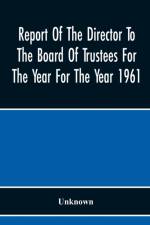 Report Of The Director To The Board Of Trustees For The Year For The Year 1961 af Unknown