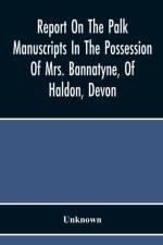 Report On The Palk Manuscripts In The Possession Of Mrs. Bannatyne, Of Haldon, Devon af Unknown