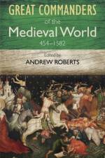 The Great Commanders of the Medieval World 454-1582AD af Andrew Roberts