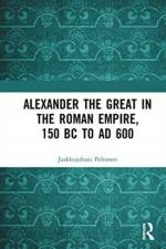 Alexander the Great in the Roman Empire, 150 BC to AD 600 af Jaakkojuhani Peltonen