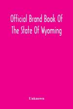Official Brand Book Of The State Of Wyoming, Showing All The Brands On Cattle, Horses, Mules, Asses And Sheep, Recorded Under The Provisions Of The Act Approved February 18Th, 1909, And Other Brands Recorded Up To October 11Th, 1912 af Unknown
