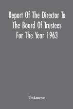 Report Of The Director To The Board Of Trustees For The Year 1963 af Unknown