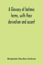 Glossary Of Botanic Terms, With Their Derivation And Accent