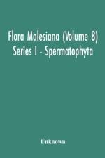 Flora Malesiana (Volume 8) Series I - Spermatophyta; Being An Illustrated Systematic Account Of The Malesian Flora Including Keys For Determination Diagnostic Descriptions References To The Literature Synonymy And Distribution And Notes On The Ecology Of af Unknown