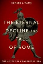 The Eternal Decline and Fall of Rome af Edward J. (Alkiviadis Vassiliadis Endowed Chair and Professor of History Watts
