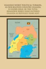 Uganda's Worst Political Turmoil, as Our Beloved Country-Uganda, Is Under Siege, by the Tutsi- Rwandese Rebels Who Entered Uganda as Refugees Years Ago. af Kiribedda Mica Kiribedda