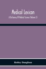 Medical Lexicon. A Dictionary Of Medical Science; Containing A Concise Explanation Of The Various Subjects And Terms Of Physiology, Pathology, Hygiene, Therapeutics, Pharmacology, Obstetrics, Medical Jurisprudence, &C., With The French And Other Synonymes af Robley Dunglison