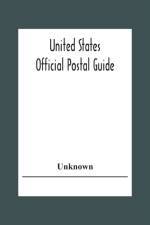 United States Official Postal Guide; Containing An Alphabetical List Of Post Officers In The United States With County State And Salary; Money Order Officers Domestic And International; Chief Regulations Of The Post Office Department; Instructions To The  af Unknown