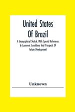United States Of Brazil. A Geographical Sketch, With Special Reference To Economic Conditions And Prospects Of Future Development af Unknown