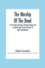 The Worship Of The Dead; Or, The Origin And Nature Of Pagan Idolatry And Its Bearing Upon The Early History Of Egypt And Babylonia af John Garnier
