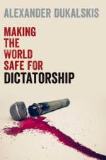 Making the World Safe for Dictatorship af Alexander (Associate Professor in the School of Politics and International Relations Dukalskis