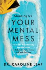 Cleaning Up Your Mental Mess – 5 Simple, Scientifically Proven Steps to Reduce Anxiety, Stress, and Toxic Thinking af Dr. Caroline Leaf