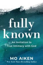 Fully Known – An Invitation to True Intimacy with God af Mo Aiken